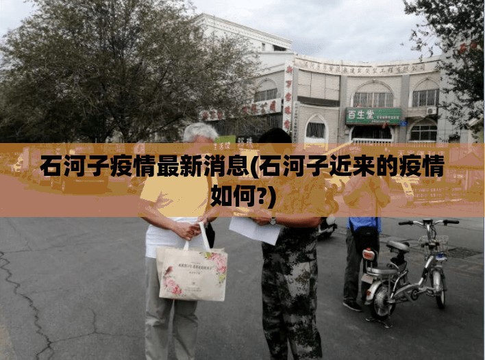 石河子疫情最新消息(石河子近来的疫情如何?) 石河子疫情最新消息(石河子近来的疫情如何?)