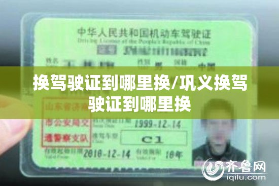 换驾驶证到哪里换/巩义换驾驶证到哪里换 换驾驶证到哪里换/巩义换驾驶证到哪里换