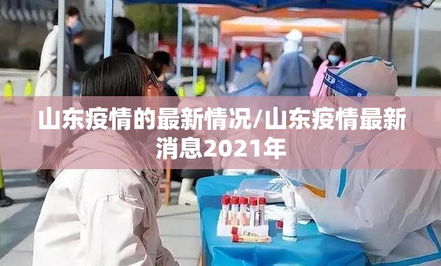 山东疫情的最新情况/山东疫情最新消息2021年