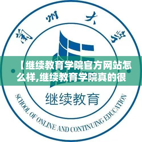 【继续教育学院官方网站怎么样,继续教育学院真的很差吗】 【继续教育学院官方网站怎么样,继续教育学院真的很差吗】