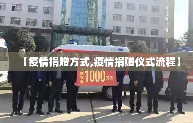 【疫情捐赠方式,疫情捐赠仪式流程】 【疫情捐赠方式,疫情捐赠仪式流程】