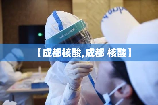 【成都核酸,成都 核酸】
