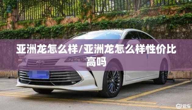 亚洲龙怎么样/亚洲龙怎么样性价比高吗