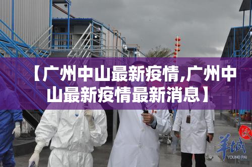 【广州中山最新疫情,广州中山最新疫情最新消息】