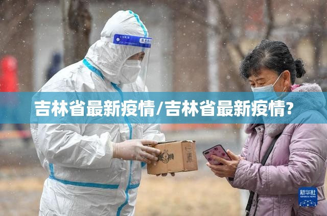 吉林省最新疫情/吉林省最新疫情?