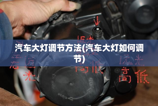 汽车大灯调节方法(汽车大灯如何调节) 汽车大灯调节方法(汽车大灯如何调节)