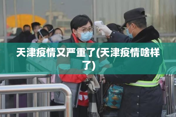 天津疫情又严重了(天津疫情啥样了)