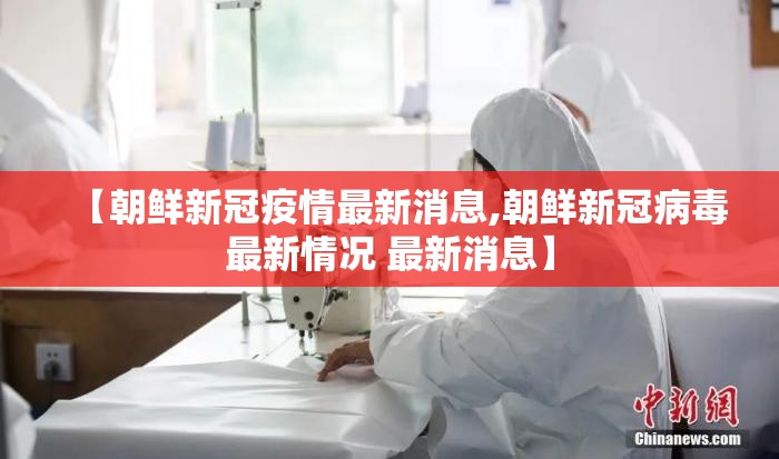 【朝鲜新冠疫情最新消息,朝鲜新冠病毒最新情况 最新消息】 【朝鲜新冠疫情最新消息,朝鲜新冠病毒最新情况 最新消息】