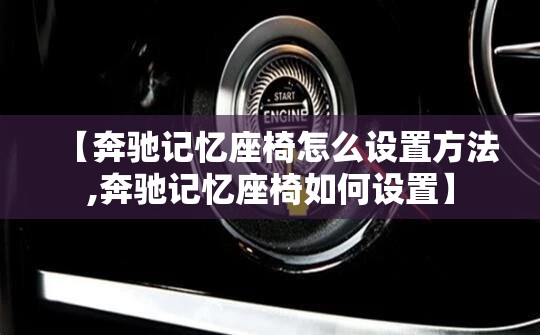 【奔驰记忆座椅怎么设置方法,奔驰记忆座椅如何设置】