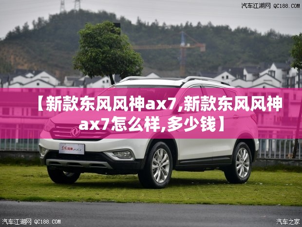 【新款东风风神ax7,新款东风风神ax7怎么样,多少钱】 【新款东风风神ax7,新款东风风神ax7怎么样,多少钱】
