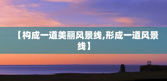 【构成一道美丽风景线,形成一道风景线】 【构成一道美丽风景线,形成一道风景线】