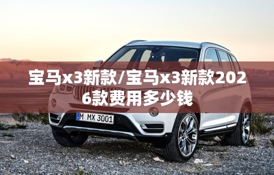 宝马x3新款/宝马x3新款2026款费用多少钱 宝马x3新款/宝马x3新款2026款费用多少钱