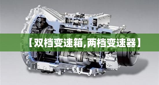 【双档变速箱,两档变速器】 【双档变速箱,两档变速器】