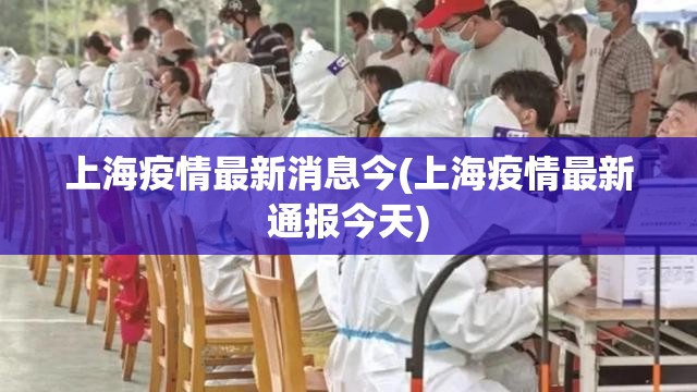 上海疫情最新消息今(上海疫情最新通报今天) 上海疫情最新消息今(上海疫情最新通报今天)