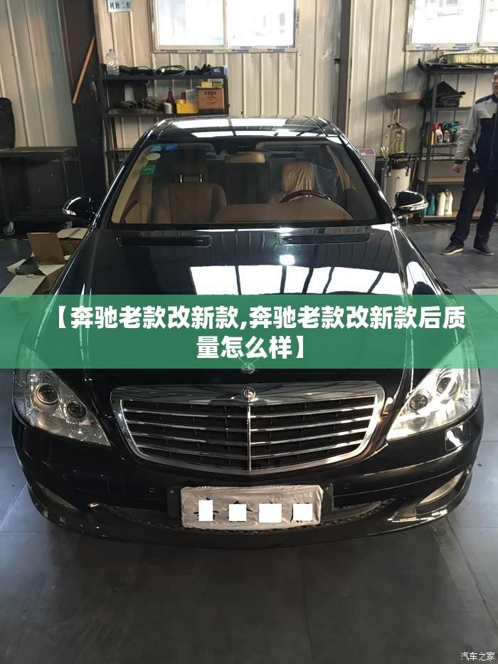 【奔驰老款改新款,奔驰老款改新款后质量怎么样】