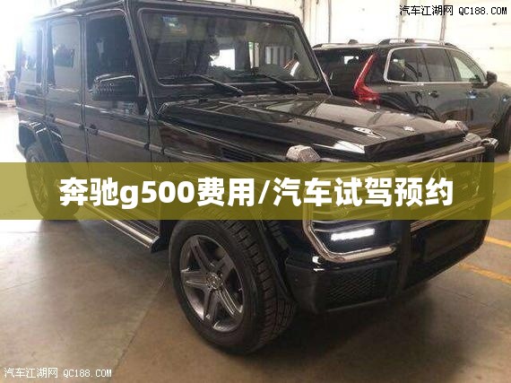 奔驰g500费用/汽车试驾预约 奔驰g500费用/汽车试驾预约