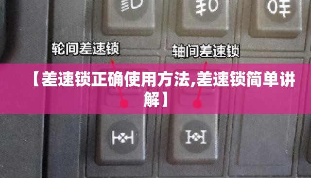 【差速锁正确使用方法,差速锁简单讲解】