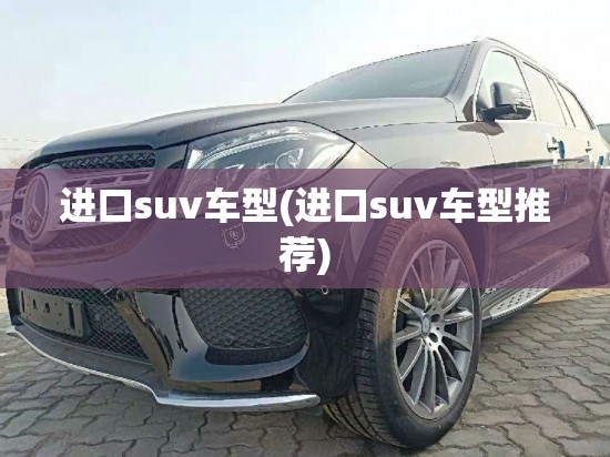 进口suv车型(进口suv车型推荐)