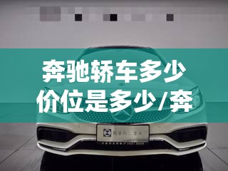 奔驰轿车多少价位是多少/奔驰轿车多少钱一辆最便宜