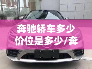 奔驰轿车多少价位是多少/奔驰轿车多少钱一辆最便宜