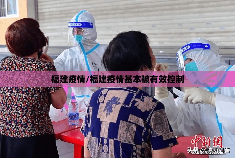 福建疫情/福建疫情基本被有效控制 福建疫情/福建疫情基本被有效控制