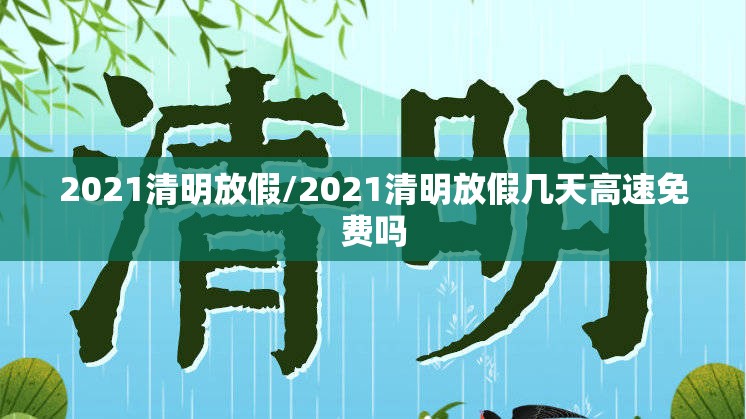 2021清明放假/2021清明放假几天高速免费吗