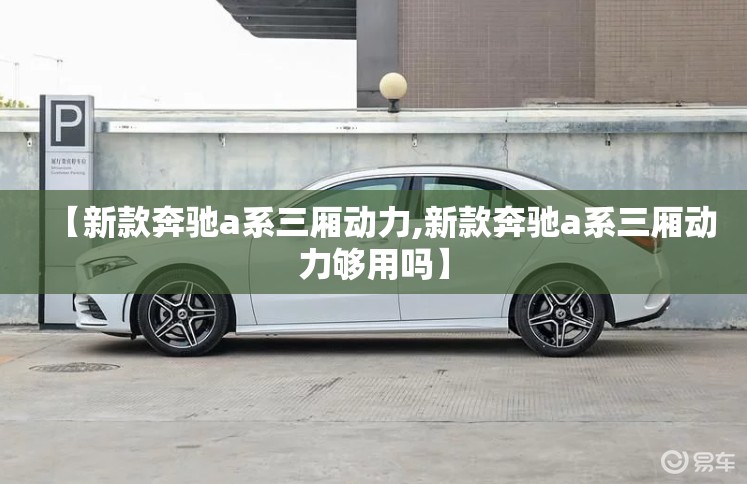 【新款奔驰a系三厢动力,新款奔驰a系三厢动力够用吗】 【新款奔驰a系三厢动力,新款奔驰a系三厢动力够用吗】