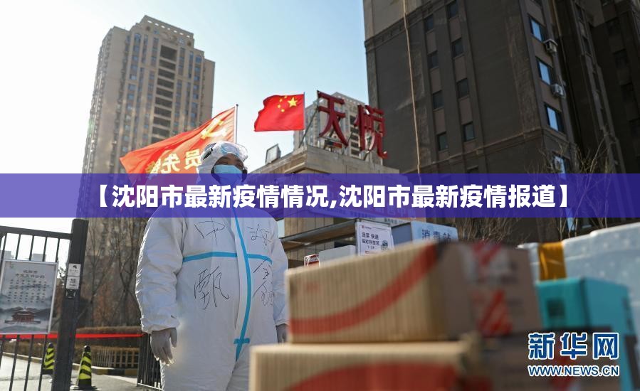 【沈阳市最新疫情情况,沈阳市最新疫情报道】 【沈阳市最新疫情情况,沈阳市最新疫情报道】