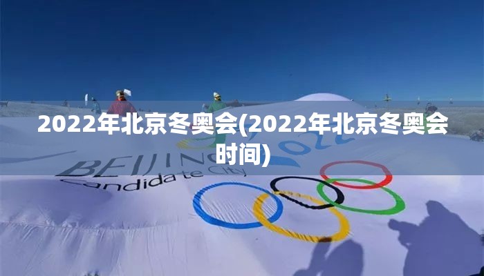2022年北京冬奥会(2022年北京冬奥会时间) 2022年北京冬奥会(2022年北京冬奥会时间)