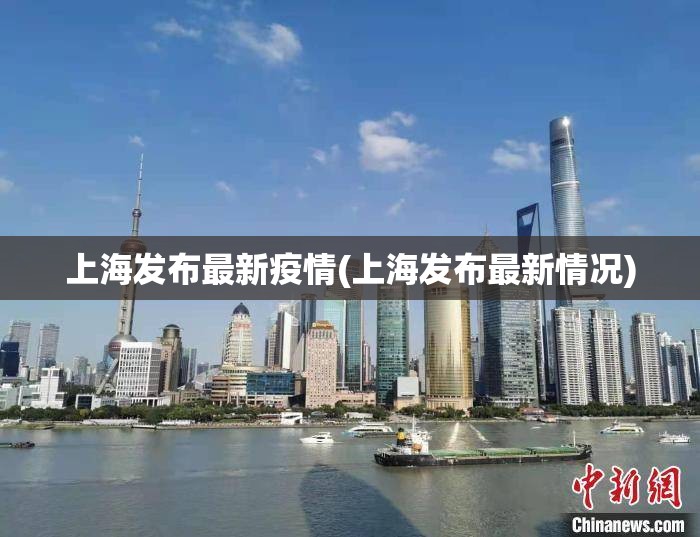 上海发布最新疫情(上海发布最新情况) 上海发布最新疫情(上海发布最新情况)