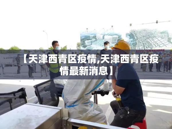 【天津西青区疫情,天津西青区疫情最新消息】