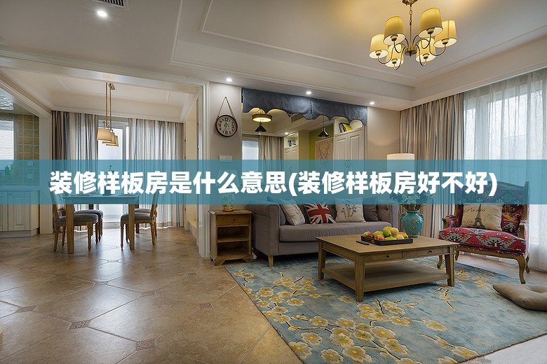 装修样板房是什么意思(装修样板房好不好)