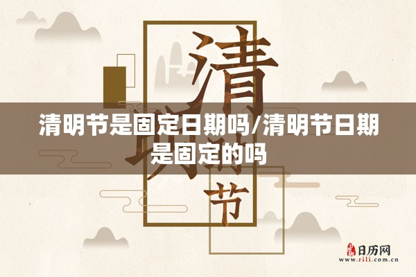 清明节是固定日期吗/清明节日期是固定的吗 清明节是固定日期吗/清明节日期是固定的吗