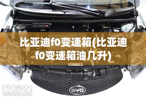比亚迪f0变速箱(比亚迪f0变速箱油几升)