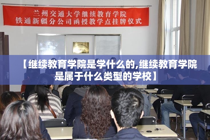 【继续教育学院是学什么的,继续教育学院是属于什么类型的学校】