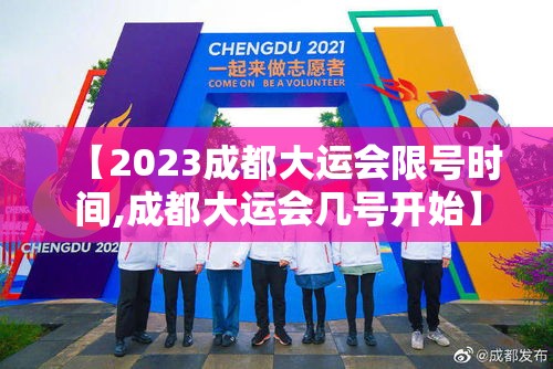 【2023成都大运会限号时间,成都大运会几号开始】 【2023成都大运会限号时间,成都大运会几号开始】