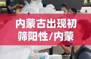 内蒙古出现初筛阳性/内蒙古检测出阳性 内蒙古出现初筛阳性/内蒙古检测出阳性
