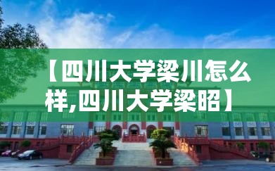 【四川大学梁川怎么样,四川大学梁昭】 【四川大学梁川怎么样,四川大学梁昭】