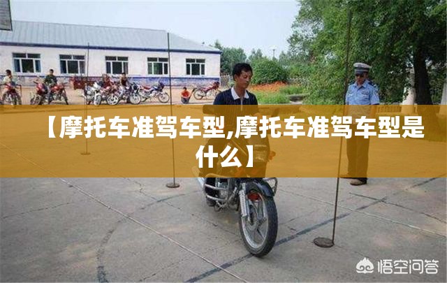 【摩托车准驾车型,摩托车准驾车型是什么】 【摩托车准驾车型,摩托车准驾车型是什么】