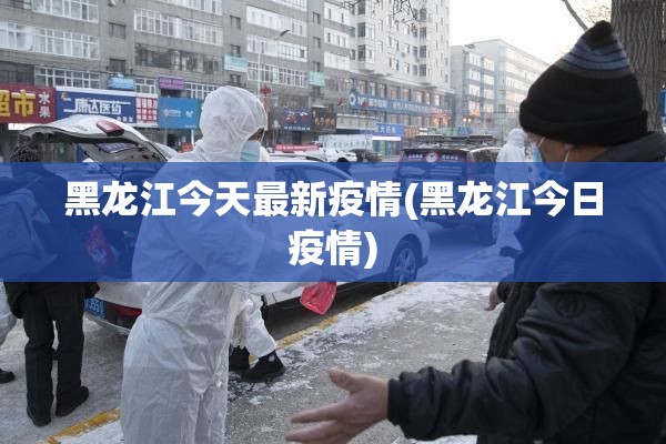 黑龙江今天最新疫情(黑龙江今日疫情)