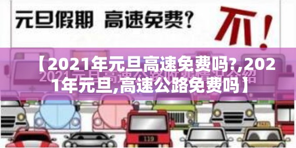 【2021年元旦高速免费吗?,2021年元旦,高速公路免费吗】 【2021年元旦高速免费吗?,2021年元旦,高速公路免费吗】
