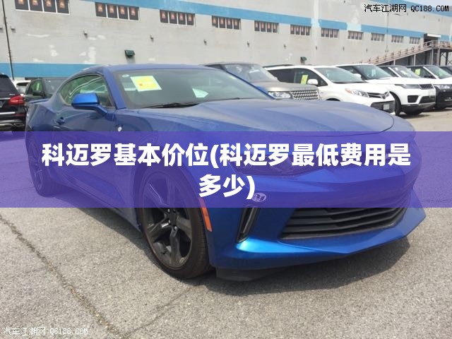 科迈罗基本价位(科迈罗最低费用是多少) 科迈罗基本价位(科迈罗最低费用是多少)