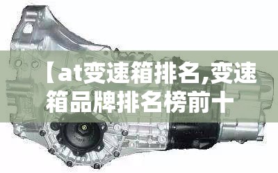 【at变速箱排名,变速箱品牌排名榜前十名】