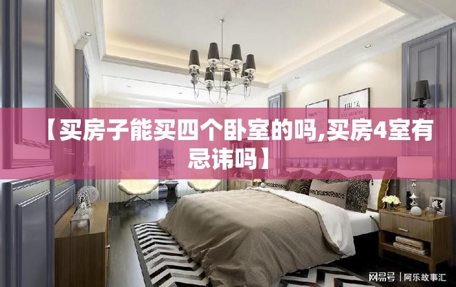 【买房子能买四个卧室的吗,买房4室有忌讳吗】 【买房子能买四个卧室的吗,买房4室有忌讳吗】