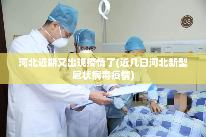 河北近期又出现疫情了(近几日河北新型冠状病毒疫情) 河北近期又出现疫情了(近几日河北新型冠状病毒疫情)