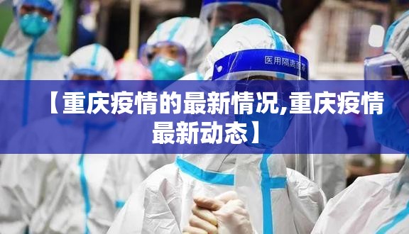 【重庆疫情的最新情况,重庆疫情最新动态】 【重庆疫情的最新情况,重庆疫情最新动态】