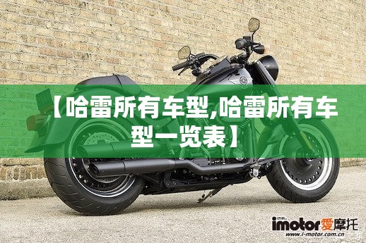 【哈雷所有车型,哈雷所有车型一览表】 【哈雷所有车型,哈雷所有车型一览表】