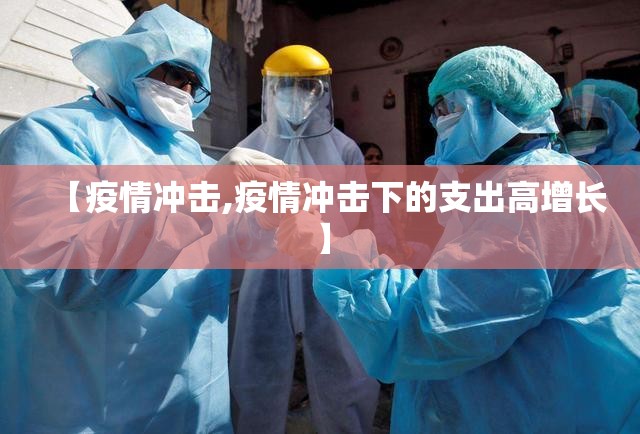 【疫情冲击,疫情冲击下的支出高增长】 【疫情冲击,疫情冲击下的支出高增长】
