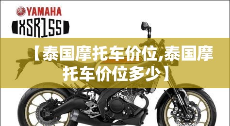 【泰国摩托车价位,泰国摩托车价位多少】 【泰国摩托车价位,泰国摩托车价位多少】