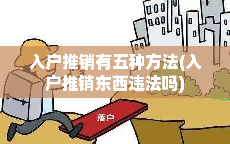 入户推销有五种方法(入户推销东西违法吗) 入户推销有五种方法(入户推销东西违法吗)